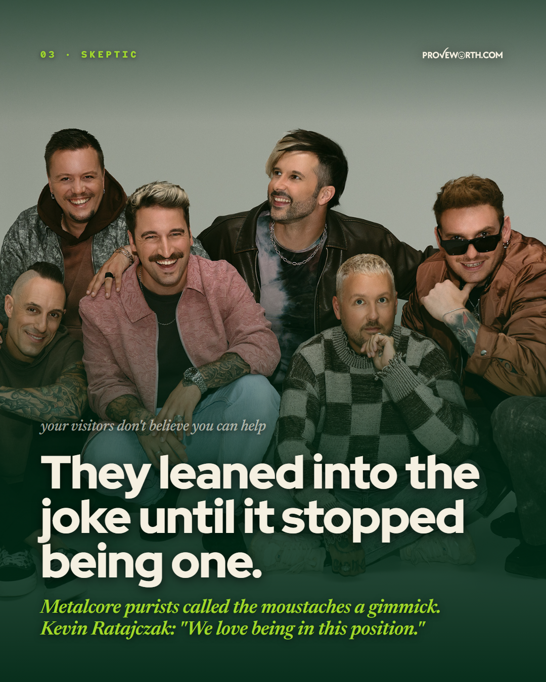 Stage 2: Skeptic. 'Your visitors don't believe you can help. They leaned into the joke until it stopped being one. Metalcore purists called the moustaches a gimmick.'
